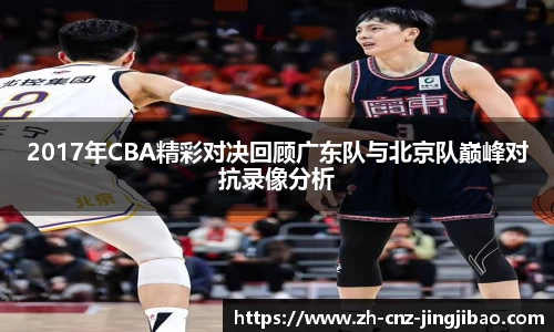 2017年CBA精彩对决回顾广东队与北京队巅峰对抗录像分析